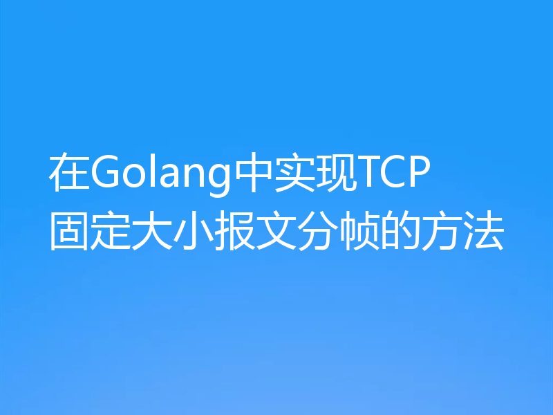 在Golang中实现TCP固定大小报文分帧的方法