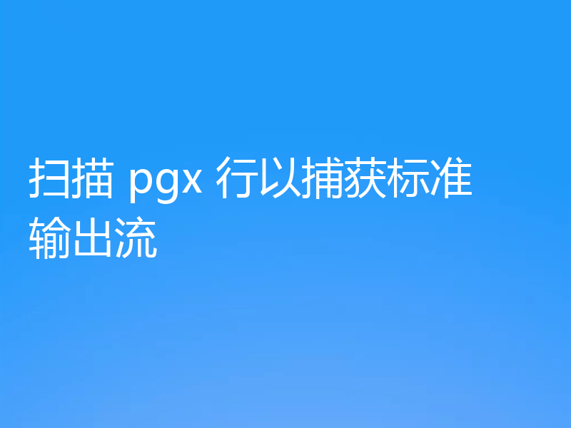 扫描 pgx 行以捕获标准输出流