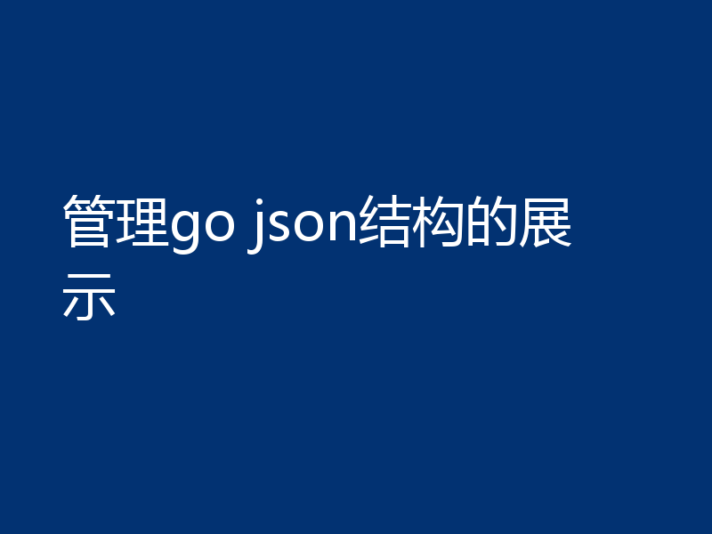管理go json结构的展示