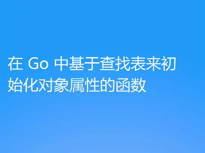 在 Go 中基于查找表来初始化对象属性的函数