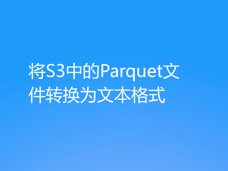 将S3中的Parquet文件转换为文本格式