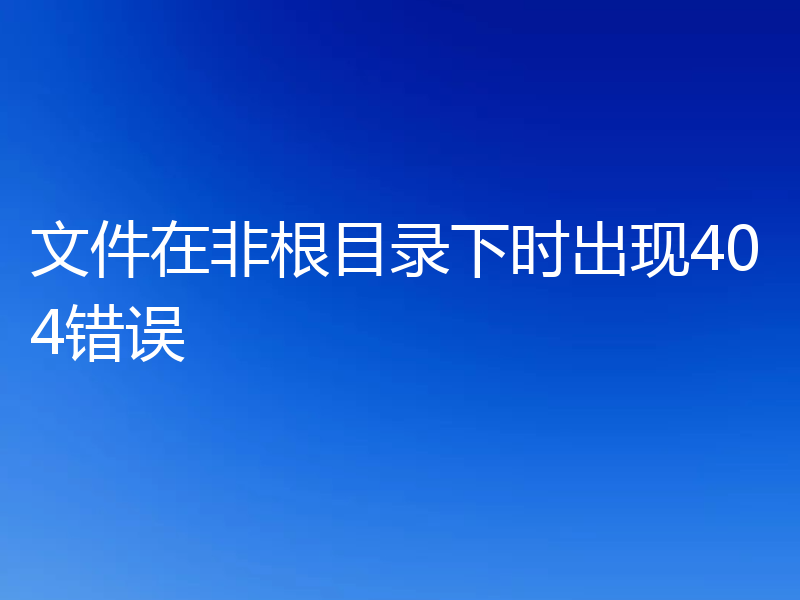 文件在非根目录下时出现404错误