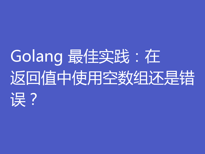 Golang 最佳实践：在返回值中使用空数组还是错误？