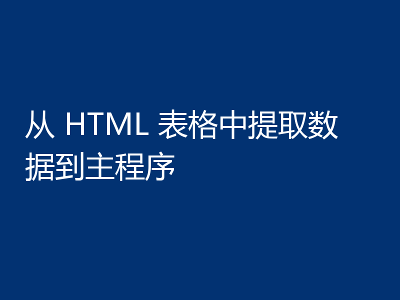从 HTML 表格中提取数据到主程序