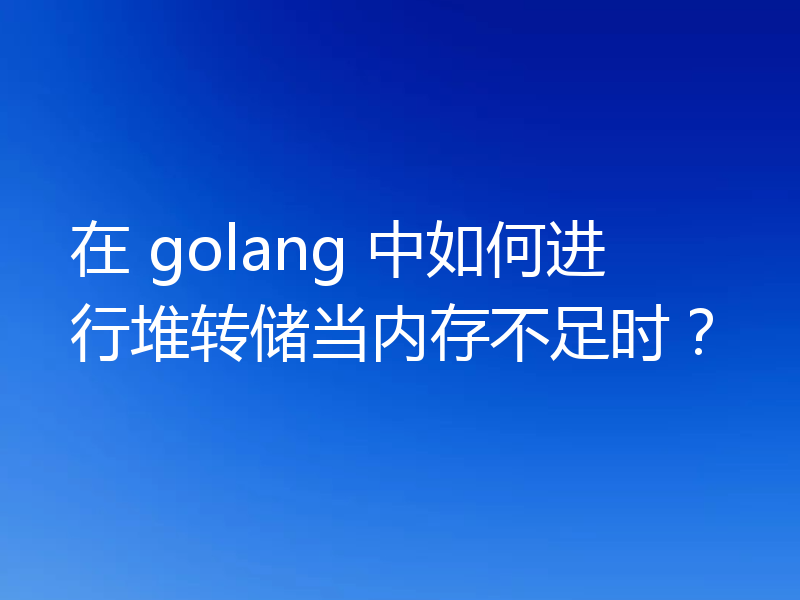 在 golang 中如何进行堆转储当内存不足时？