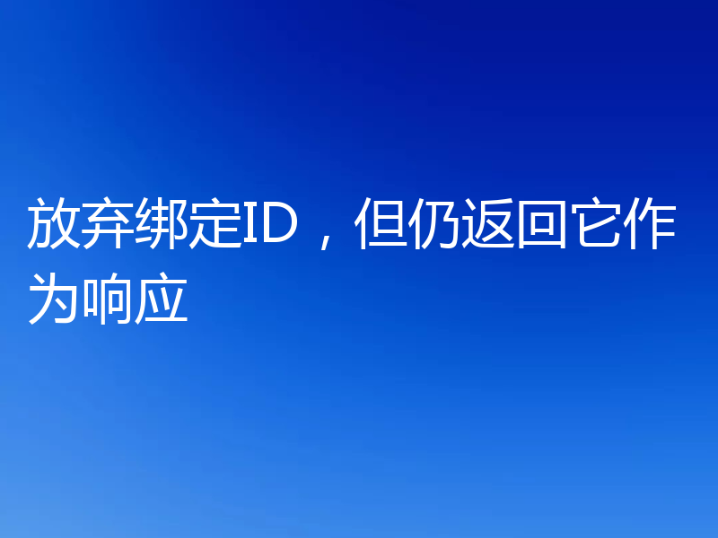 放弃绑定ID，但仍返回它作为响应