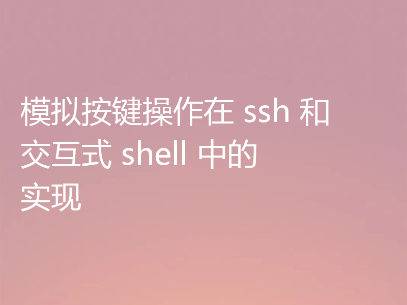模拟按键操作在 ssh 和交互式 shell 中的实现