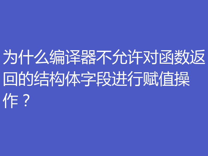 为什么编译器不允许对函数返回的结构体字段进行赋值操作？