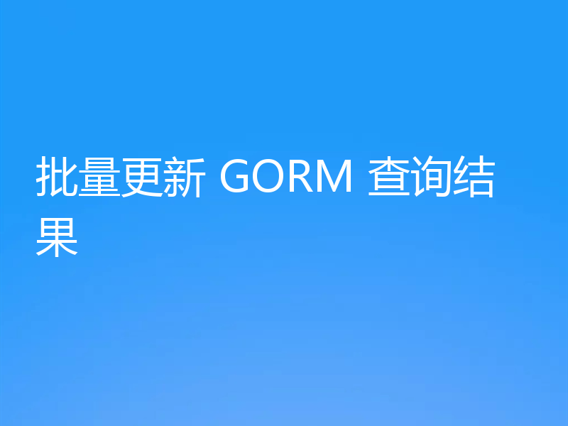 批量更新 GORM 查询结果