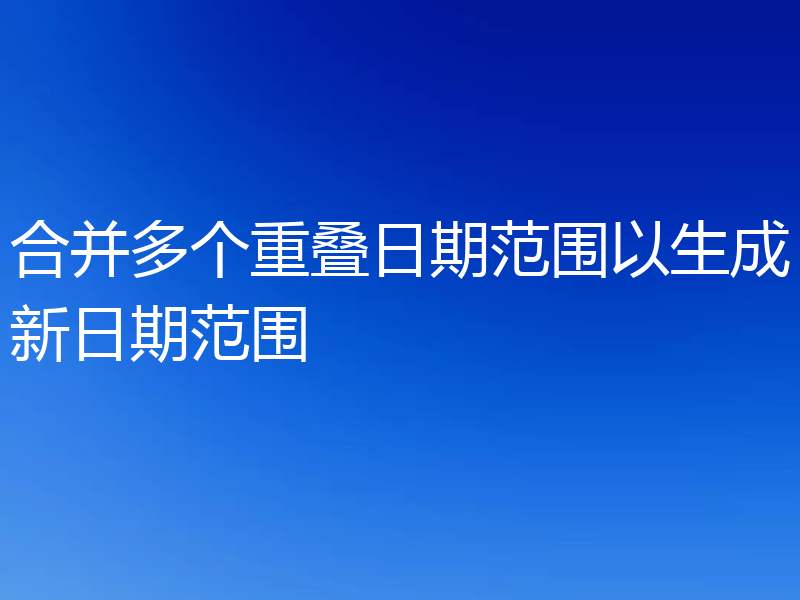 合并多个重叠日期范围以生成新日期范围