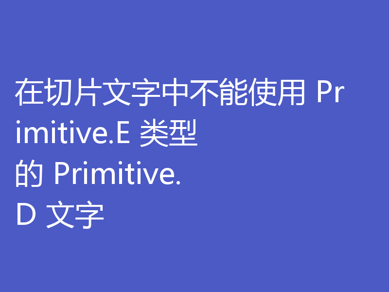 在切片文字中不能使用 Primitive.E 类型的 Primitive.D 文字