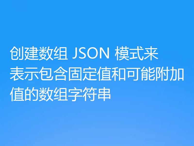 创建数组 JSON 模式来表示包含固定值和可能附加值的数组字符串