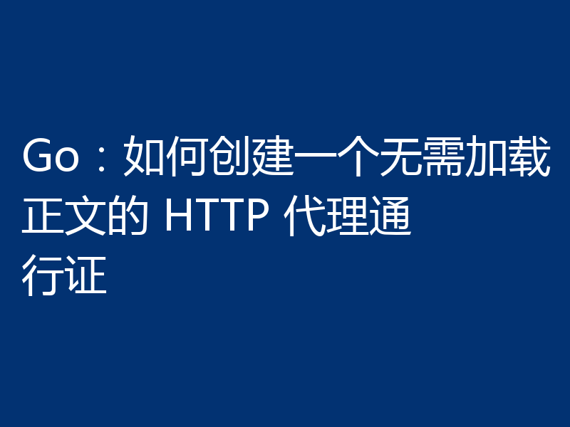 Go：如何创建一个无需加载正文的 HTTP 代理通行证