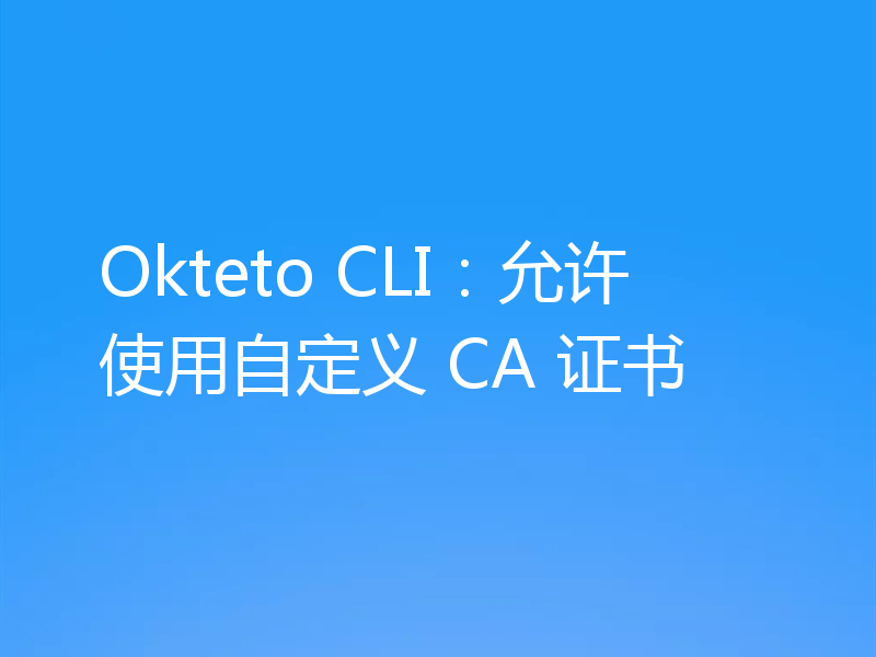 Okteto CLI：允许使用自定义 CA 证书