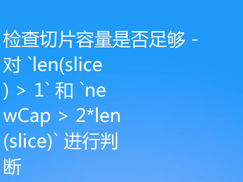 检查切片容量是否足够 - 对 `len(slice) > 1` 和 `newCap > 2*len(slice)` 进行判断