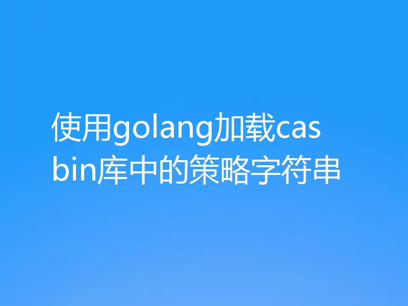 使用golang加载casbin库中的策略字符串