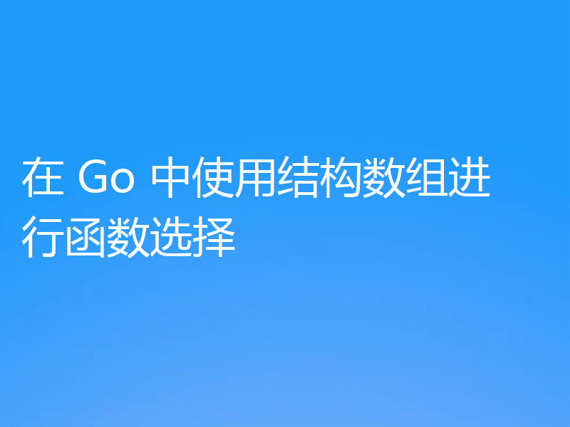 在 Go 中使用结构数组进行函数选择