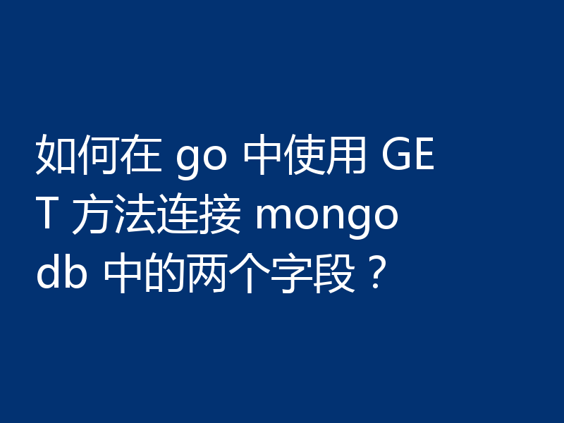 如何在 go 中使用 GET 方法连接 mongodb 中的两个字段？