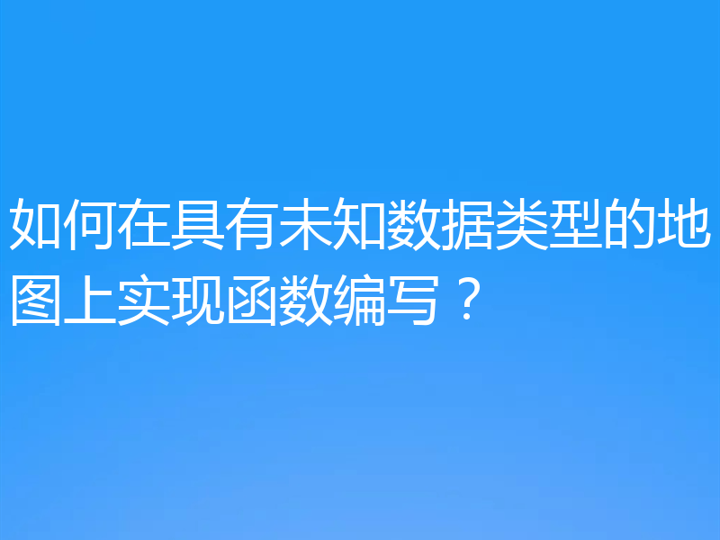 如何在具有未知数据类型的地图上实现函数编写？