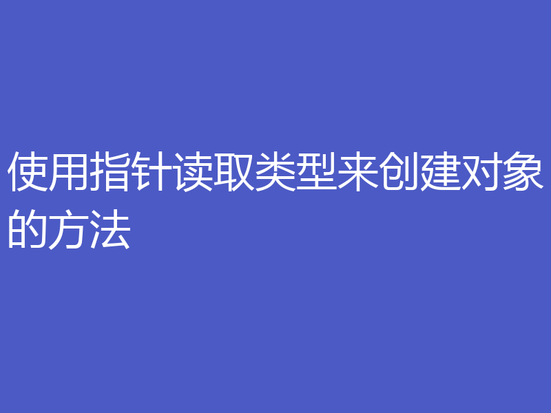 使用指针读取类型来创建对象的方法