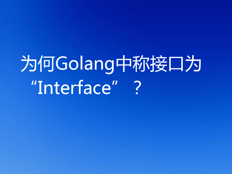 为何Golang中称接口为“Interface”？