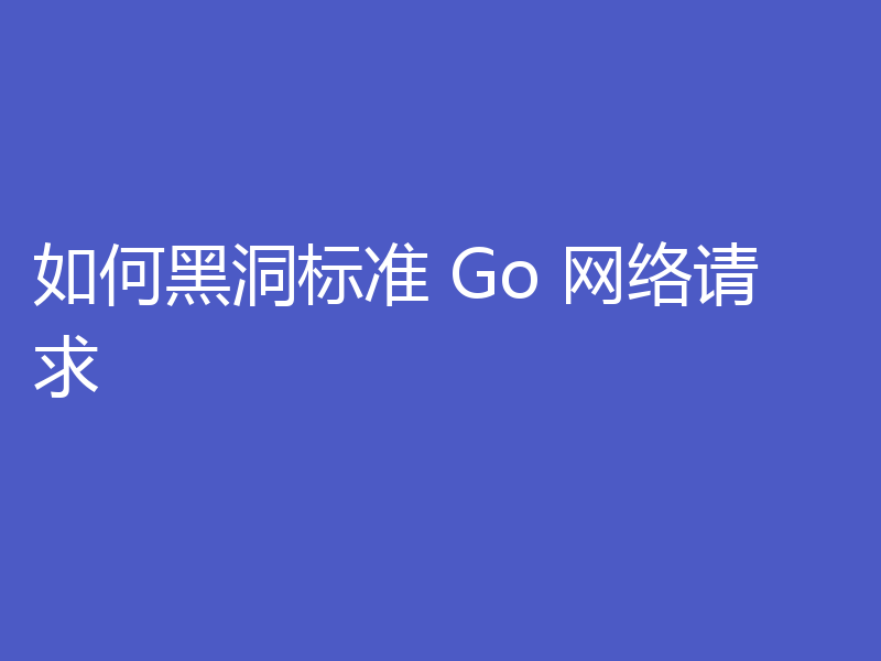 如何黑洞标准 Go 网络请求
