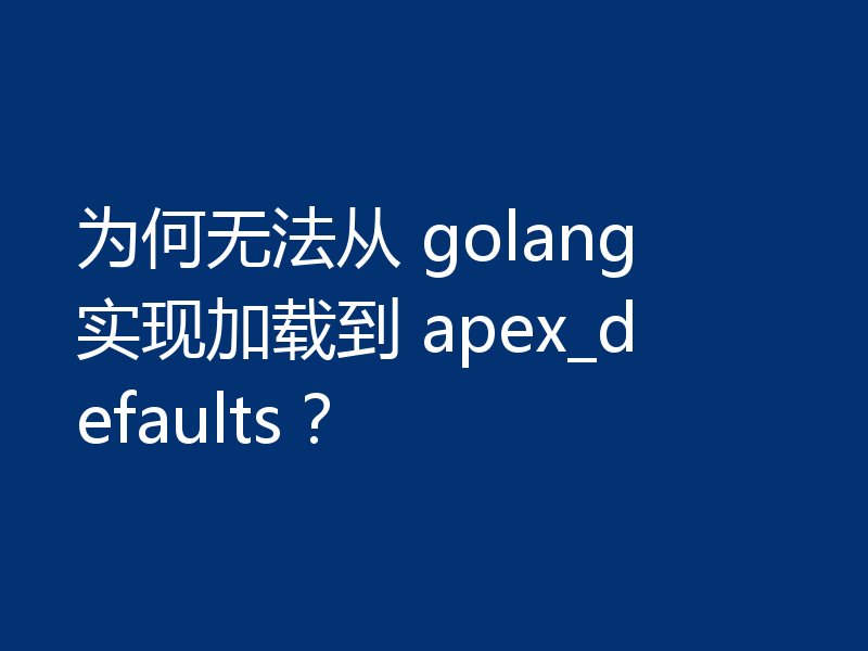 为何无法从 golang 实现加载到 apex_defaults？