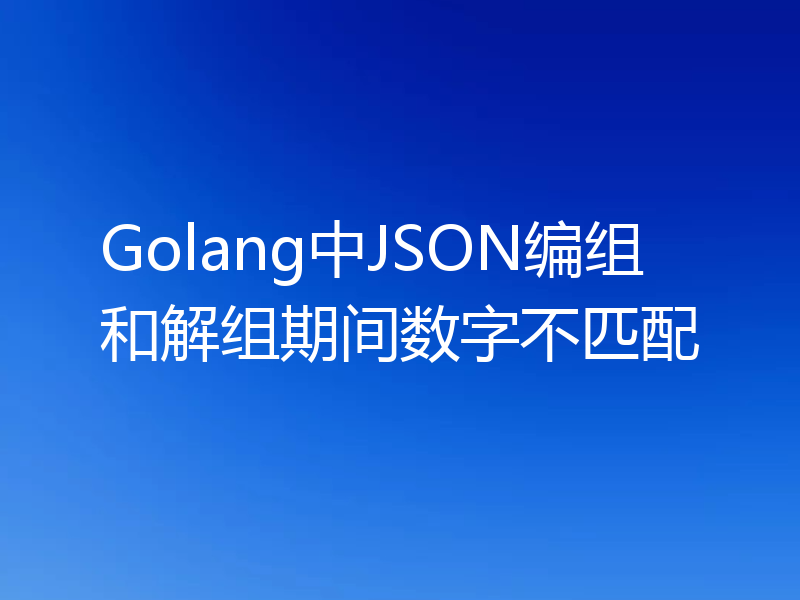 Golang中JSON编组和解组期间数字不匹配