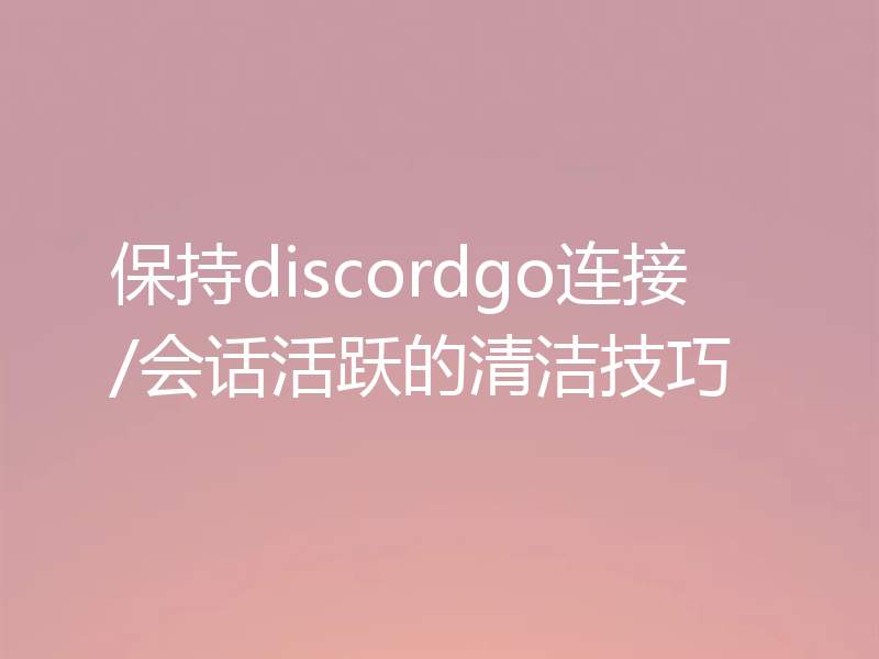 保持discordgo连接/会话活跃的清洁技巧