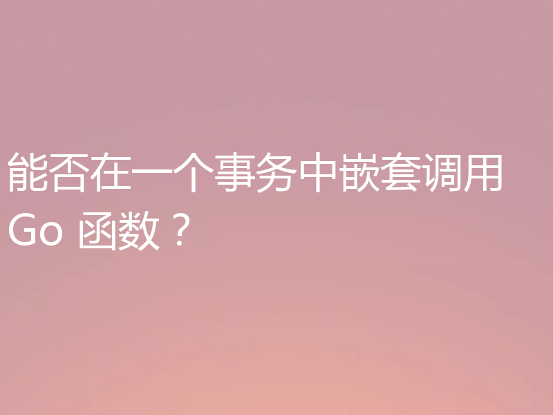 能否在一个事务中嵌套调用 Go 函数？