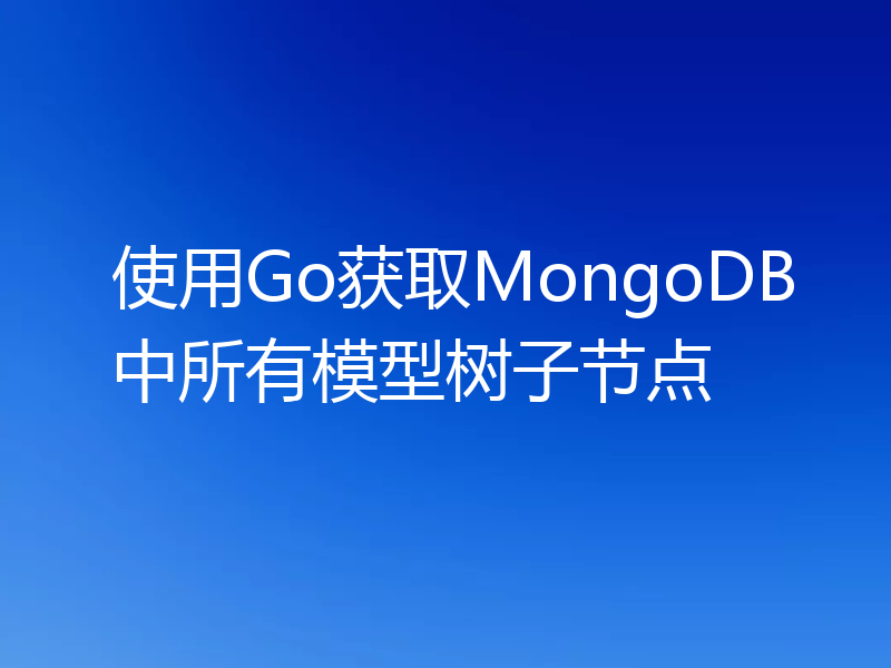 使用Go获取MongoDB中所有模型树子节点
