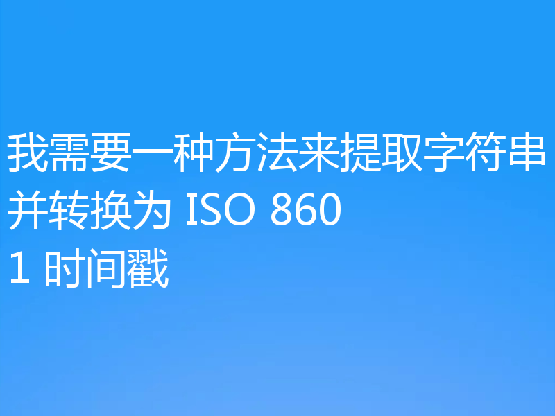我需要一种方法来提取字符串并转换为 ISO 8601 时间戳