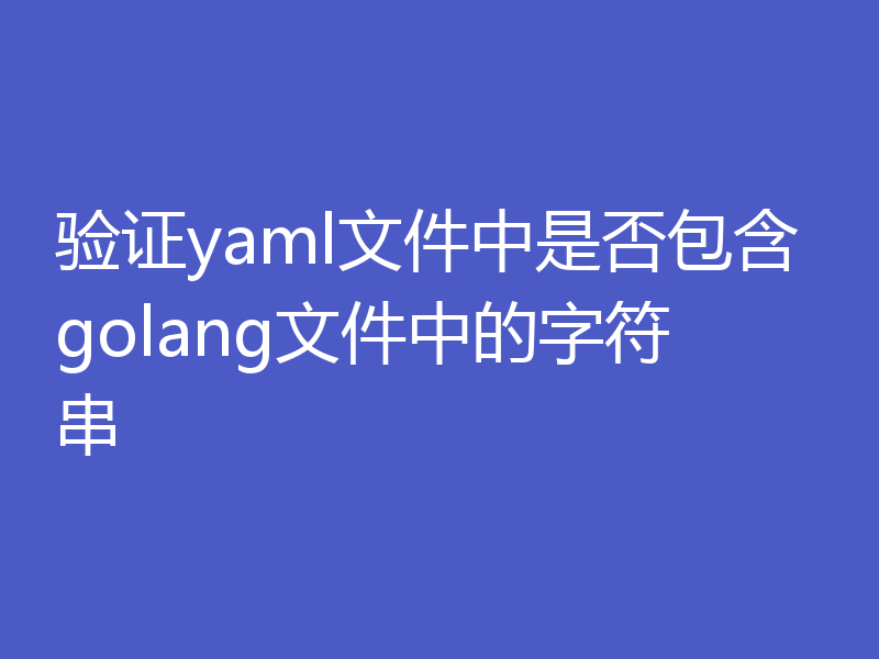 验证yaml文件中是否包含golang文件中的字符串