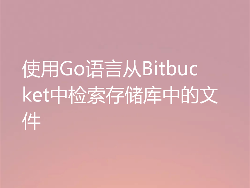使用Go语言从Bitbucket中检索存储库中的文件