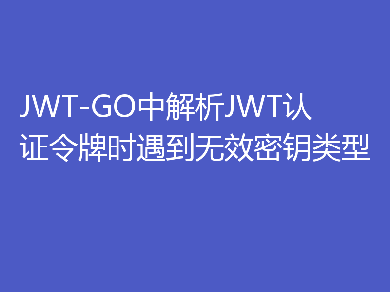 JWT-GO中解析JWT认证令牌时遇到无效密钥类型