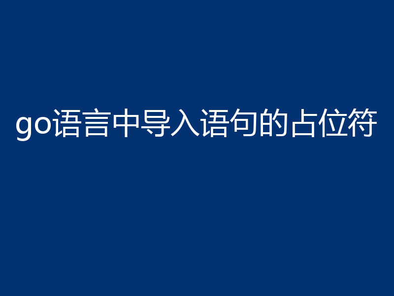 go语言中导入语句的占位符