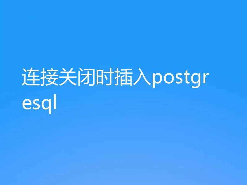 连接关闭时插入postgresql