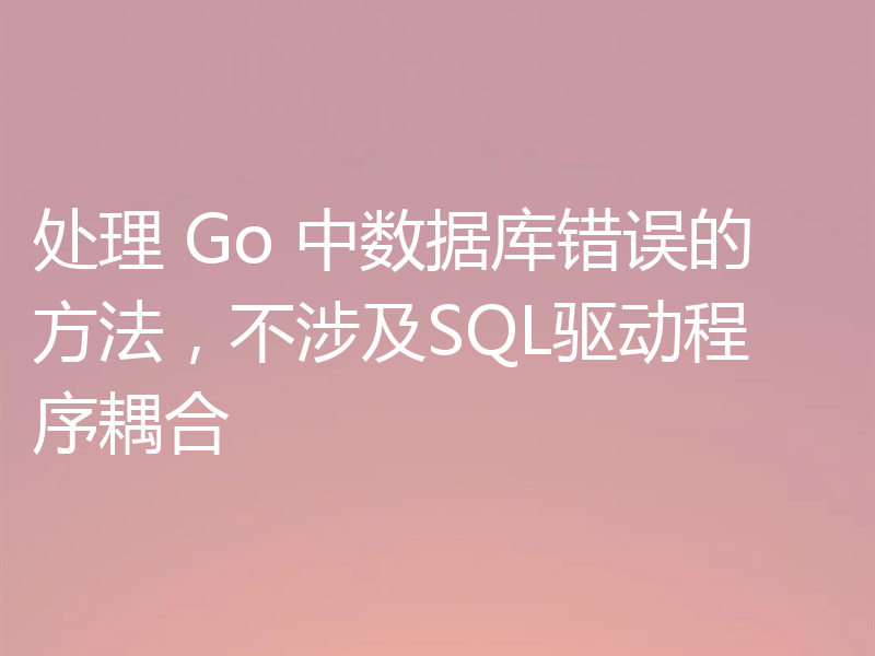 处理 Go 中数据库错误的方法，不涉及SQL驱动程序耦合