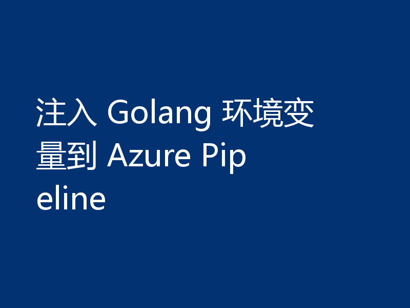 注入 Golang 环境变量到 Azure Pipeline