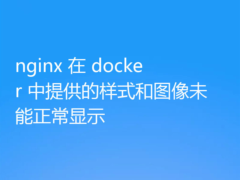 nginx 在 docker 中提供的样式和图像未能正常显示