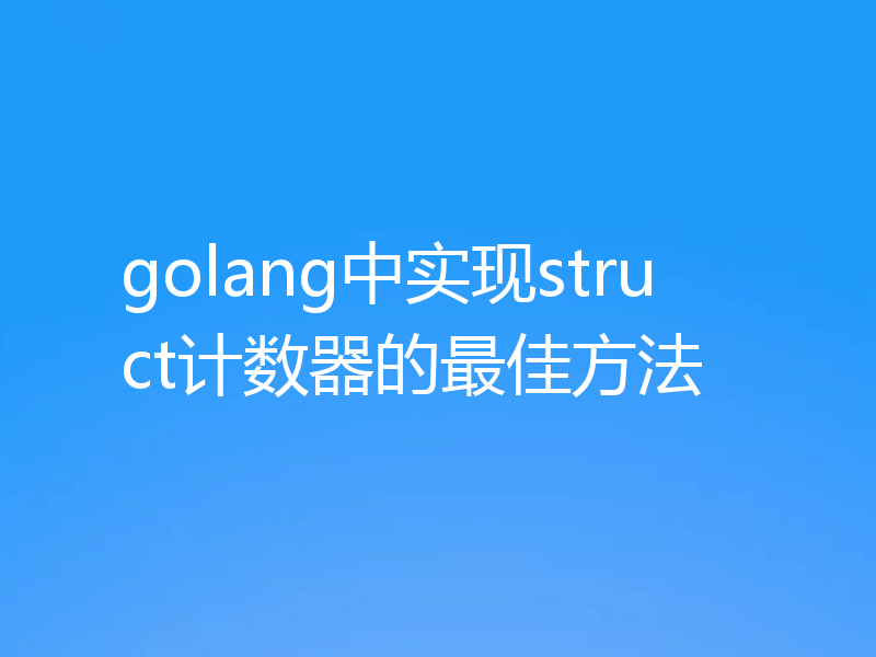 golang中实现struct计数器的最佳方法