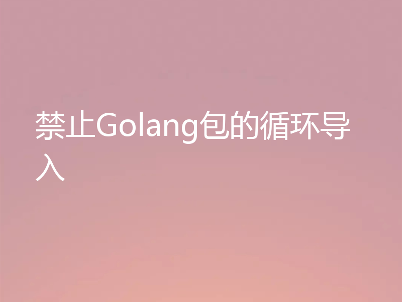 禁止Golang包的循环导入