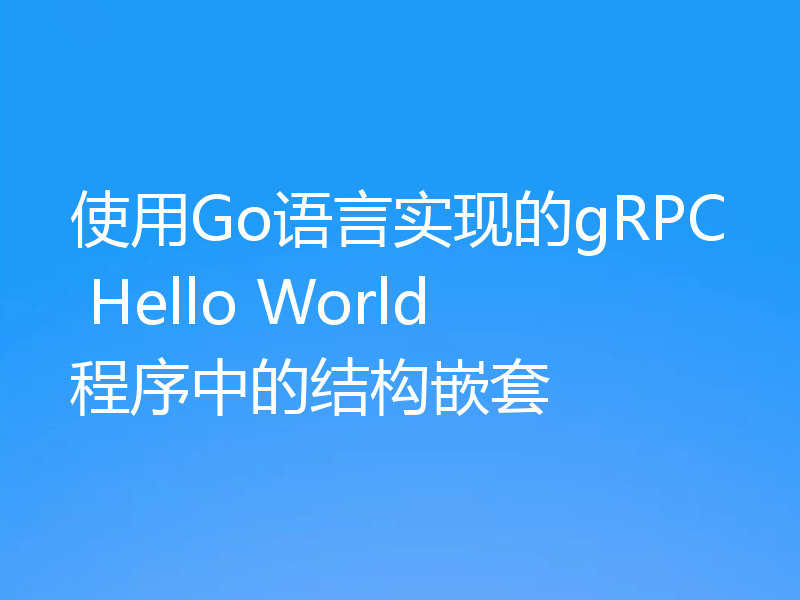 使用Go语言实现的gRPC Hello World程序中的结构嵌套