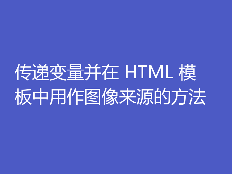 传递变量并在 HTML 模板中用作图像来源的方法