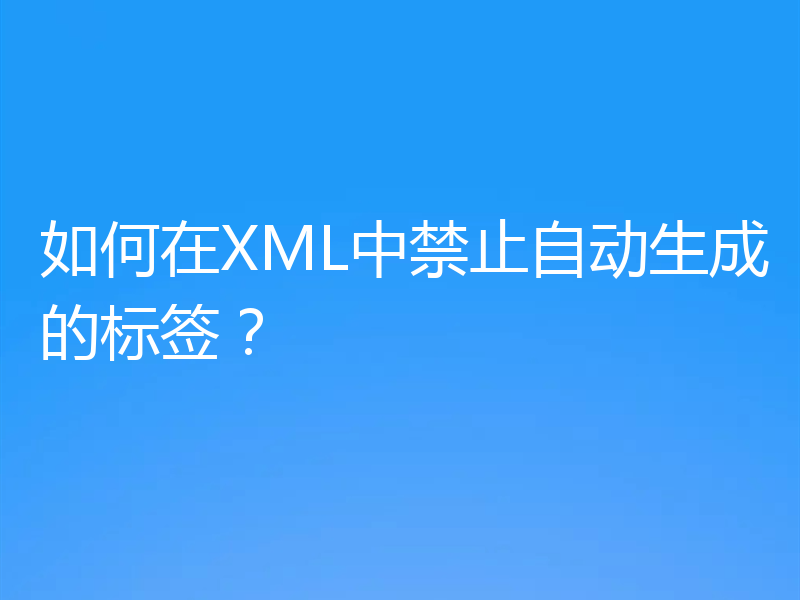 如何在XML中禁止自动生成的标签？