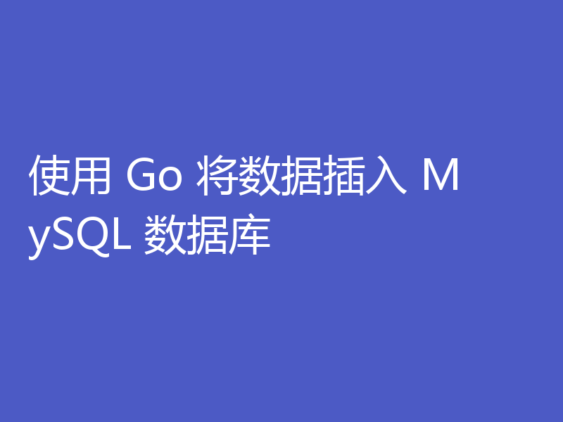 使用 Go 将数据插入 MySQL 数据库