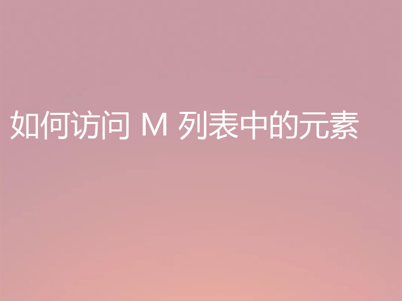 如何访问 M 列表中的元素