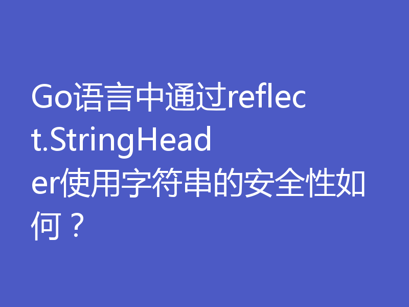 Go语言中通过reflect.StringHeader使用字符串的安全性如何？