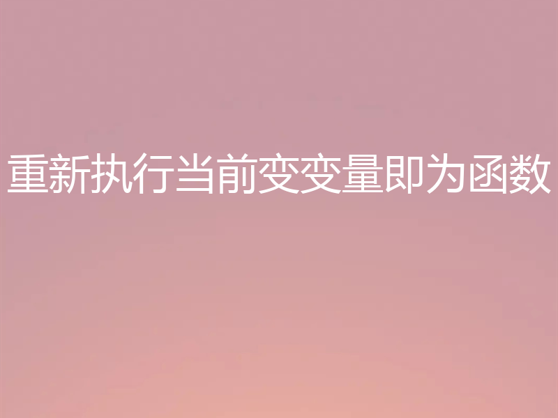 重新执行当前变变量即为函数