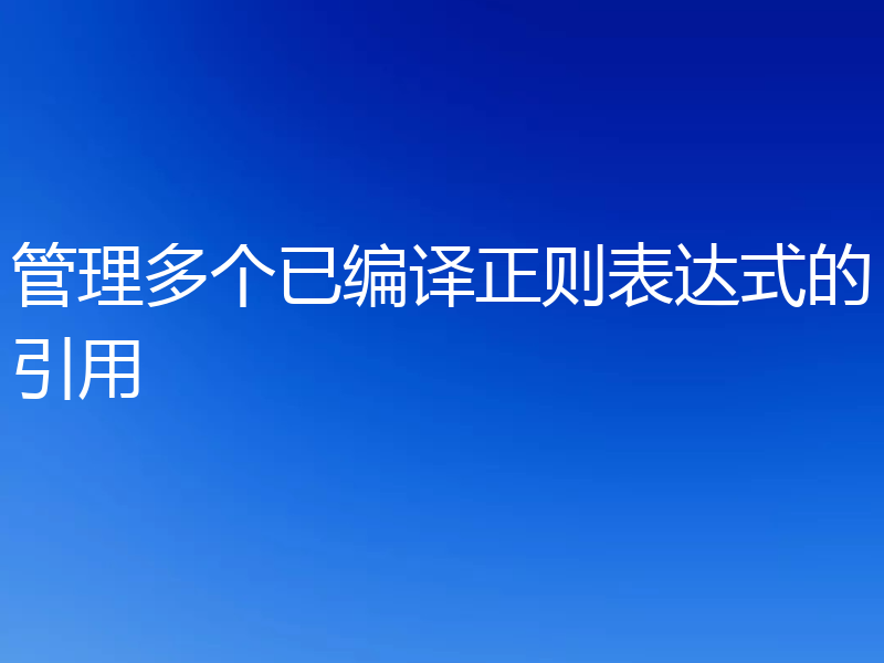 管理多个已编译正则表达式的引用